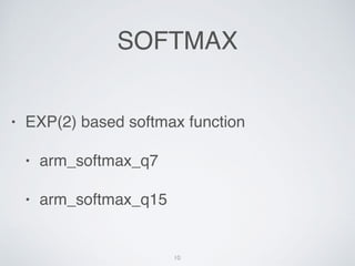 SOFTMAX
? EXP(2) based softmax function
? arm_softmax_q7
? arm_softmax_q15
10
 