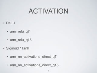 ACTIVATION
? ReLU
? arm_relu_q7
? arm_relu_q15
? Sigmoid / Tanh
? arm_nn_activations_direct_q7
? arm_nn_activations_direct_q15
8
 