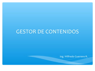 GESTOR DE CONTENIDOS
Ing. Wilfredo Guerrero R.
 