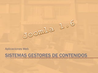 Aplicaciones Web

SISTEMAS GESTORES DE CONTENIDOS
 