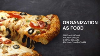 ORGANIZATION
AS FOOD
SARTHAK SADANI
ARCHITA SAXENA
SHRIYANSH JAIN
ROUNAK CHAKRAWARTI
 