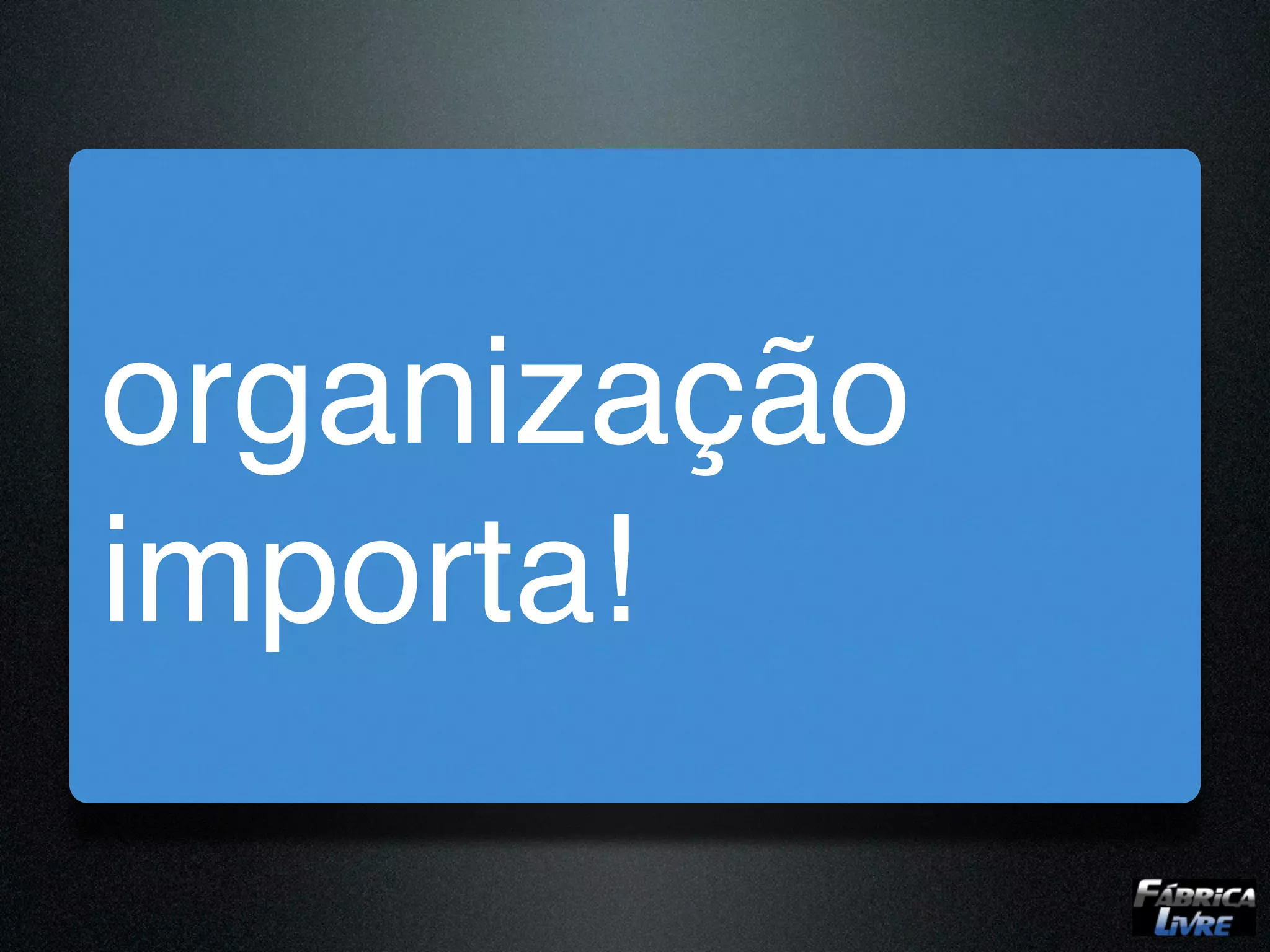 organização
importa!
 