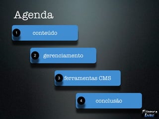 Agenda
1   conteúdo


    2   gerenciamento


               3   ferramentas CMS


                        4    conclusão
 