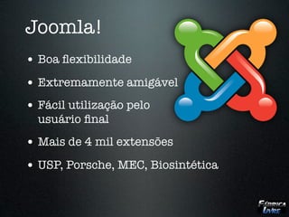Joomla!
• Boa ﬂexibilidade
• Extremamente amigável
• Fácil utilização pelo
  usuário ﬁnal
• Mais de 4 mil extensões
• USP, Porsche, MEC, Biosintética
 