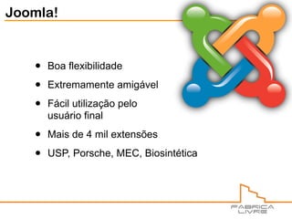 Joomla!


   •   Boa flexibilidade

   •   Extremamente amigável

   •   Fácil utilização pelo
       usuário final

   •   Mais de 4 mil extensões

   •   USP, Porsche, MEC, Biosintética
 