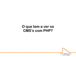 O que tem a ver os
CMS’s com PHP?
 