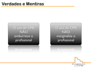 Verdades e Mentiras




     O uso de CMS     O uso de CMS
         NÃO              NÃO
     emburrece o      marginaliza o
      proﬁssional      proﬁssional
 