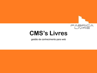 CMS’s Livres
gestão de conhecimento para web
 