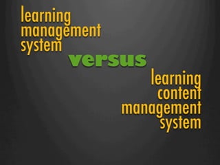 learning
management
system
        versus
              learning
               content
           management
                system
 