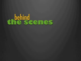 behind
the scenes
 