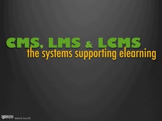 CMS, LMS                     &   LCMS
               the systems supporting elearning




Michael M. Grant 2011
 