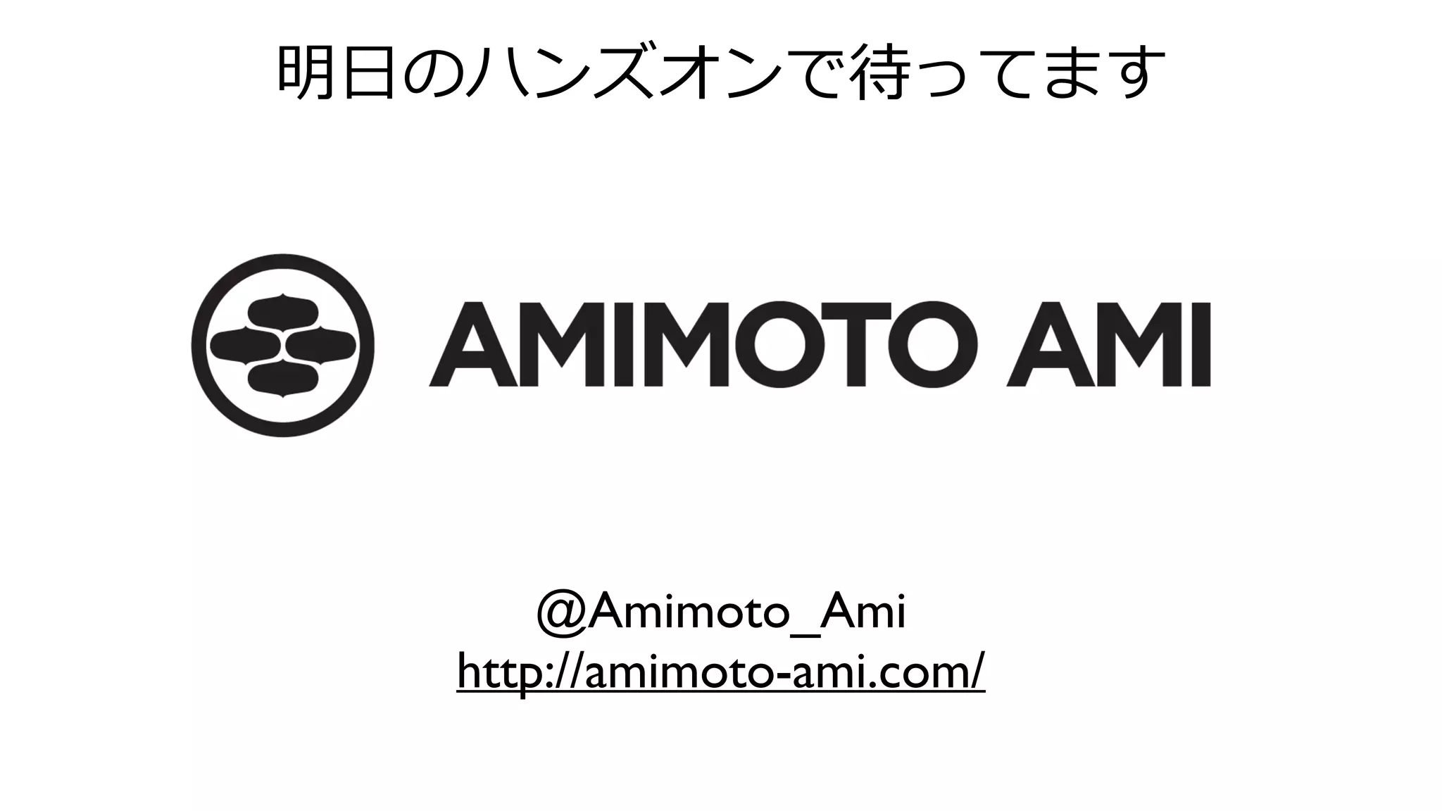 @Amimoto_Ami
http://amimoto-ami.com/
明⽇日のハンズオンで待ってます
 