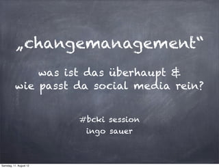 „changemanagement“
              was ist das überhaupt &
          wie passt da social media rein?


                         #bcki session
                          ingo sauer



Samstag, 11. August 12
 