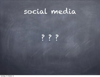 social media


                              ? ? ?




Samstag, 13. Oktober 12
 