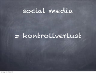 social media


                          = kontrollverlust




Samstag, 13. Oktober 12
 