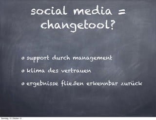 social media =
                             changetool?

                          support durch management

                          klima des vertrauen

                          ergebnisse fließen erkennbar zurück




Samstag, 13. Oktober 12
 