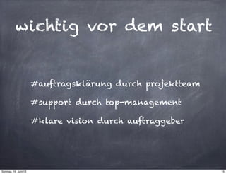 wichtig vor dem start
#auftragsklärung durch projektteam
#support durch top-management
#klare vision durch auftraggeber
15Sonntag, 16. Juni 13
 