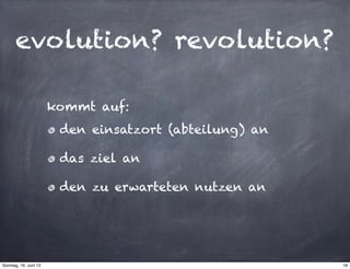 evolution? revolution?
den einsatzort (abteilung) an
das ziel an
den zu erwarteten nutzen an
kommt auf:
18Sonntag, 16. Juni 13
 
