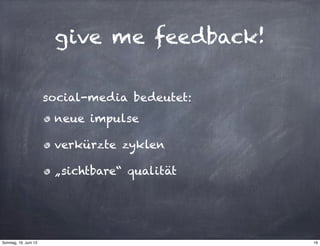 give me feedback!
neue impulse
verkürzte zyklen
„sichtbare“ qualität
social-media bedeutet:
19Sonntag, 16. Juni 13
 