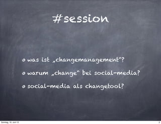 #session
was ist „changemanagement“?
warum „change“ bei social-media?
social-media als changetool?
2Sonntag, 16. Juni 13
 