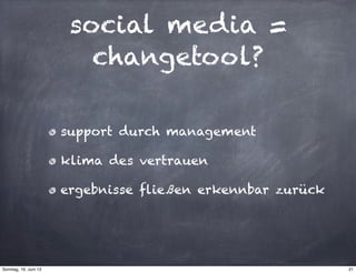 social media =
changetool?
support durch management
klima des vertrauen
ergebnisse fließen erkennbar zurück
21Sonntag, 16. Juni 13
 