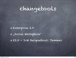 changetools
Enterprise 2.0
„Social Workplace“
E2.0 + S-M Beispieltool: Yammer
22Sonntag, 16. Juni 13
 