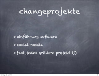 changeprojekte
einführung software
social media
fast jedes größere projekt (!)
24Sonntag, 16. Juni 13
 