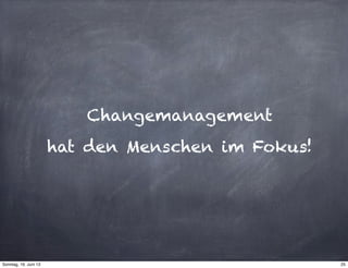 Changemanagement
hat den Menschen im Fokus!
25Sonntag, 16. Juni 13
 