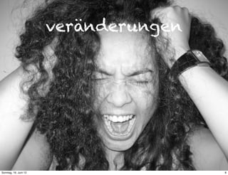 veränderungen
8Sonntag, 16. Juni 13
 