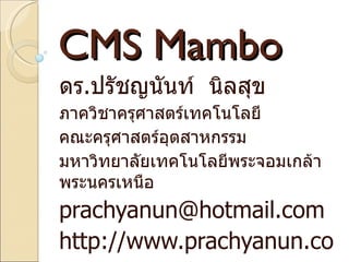 CMS Mambo ดร . ปรัชญนันท์  นิลสุข ภาควิชาครุศาสตร์เทคโนโลยี  คณะครุศาสตร์อุตสาหกรรม  มหาวิทยาลัยเทคโนโลยีพระจอมเกล้าพระนครเหนือ  [email_address] http://www.prachyanun.com 