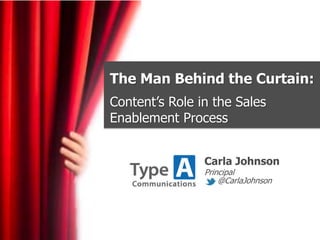 The Man Behind the Curtain:
Content’s Role in the Sales
Enablement Process
Carla Johnson
Principal
@CarlaJohnson
 
