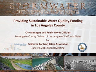 Providing Sustainable Water Quality Funding
in Los Angeles County
City Managers and Public Works Officials
Los Angeles County Division of the League of California Cities
And
California Contract Cities Association
June 19, 2014 Special Meeting
LosAngelesCountyDivision
Leagueof CaliforniaCities
 