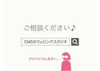 ご相談ください♪
CMSのウェビングスタジオ
アドバイスしますー。
 