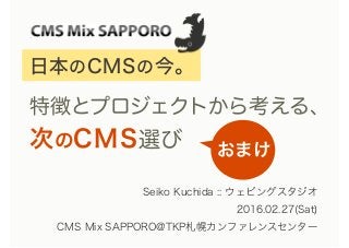 Seiko Kuchida :: ウェビングスタジオ
2016.02.27(Sat)
CMS Mix SAPPORO@TKP札幌カンファレンスセンター
日本のCMSの今。
特徴とプロジェクトから考える、
次のCMS選び おまけ
 