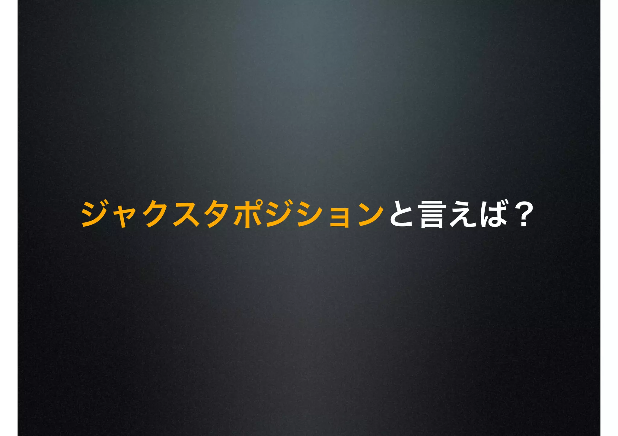 ジャクスタポジションと言えば？
 