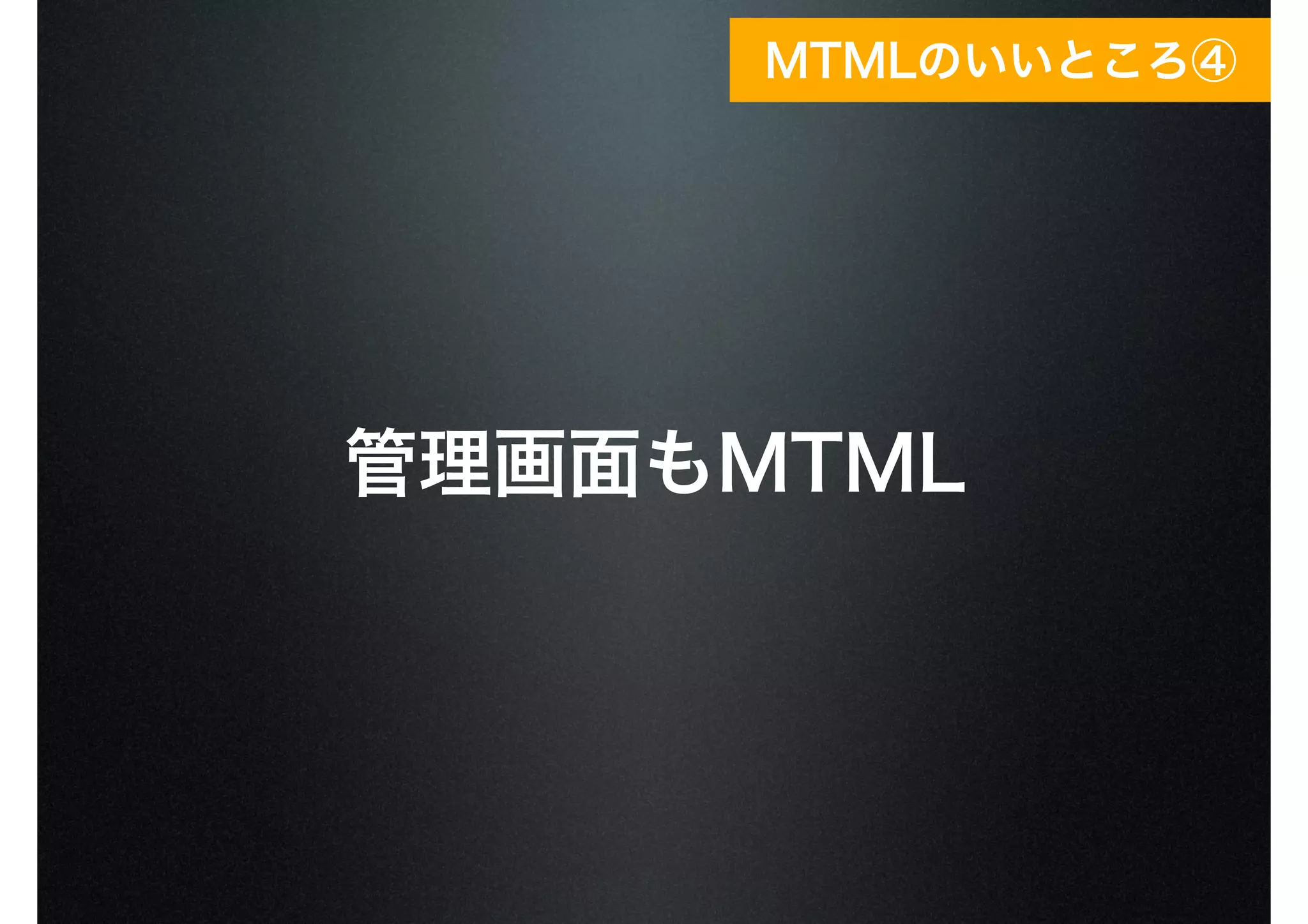 管理画面もMTML
MTMLのいいところ④
 