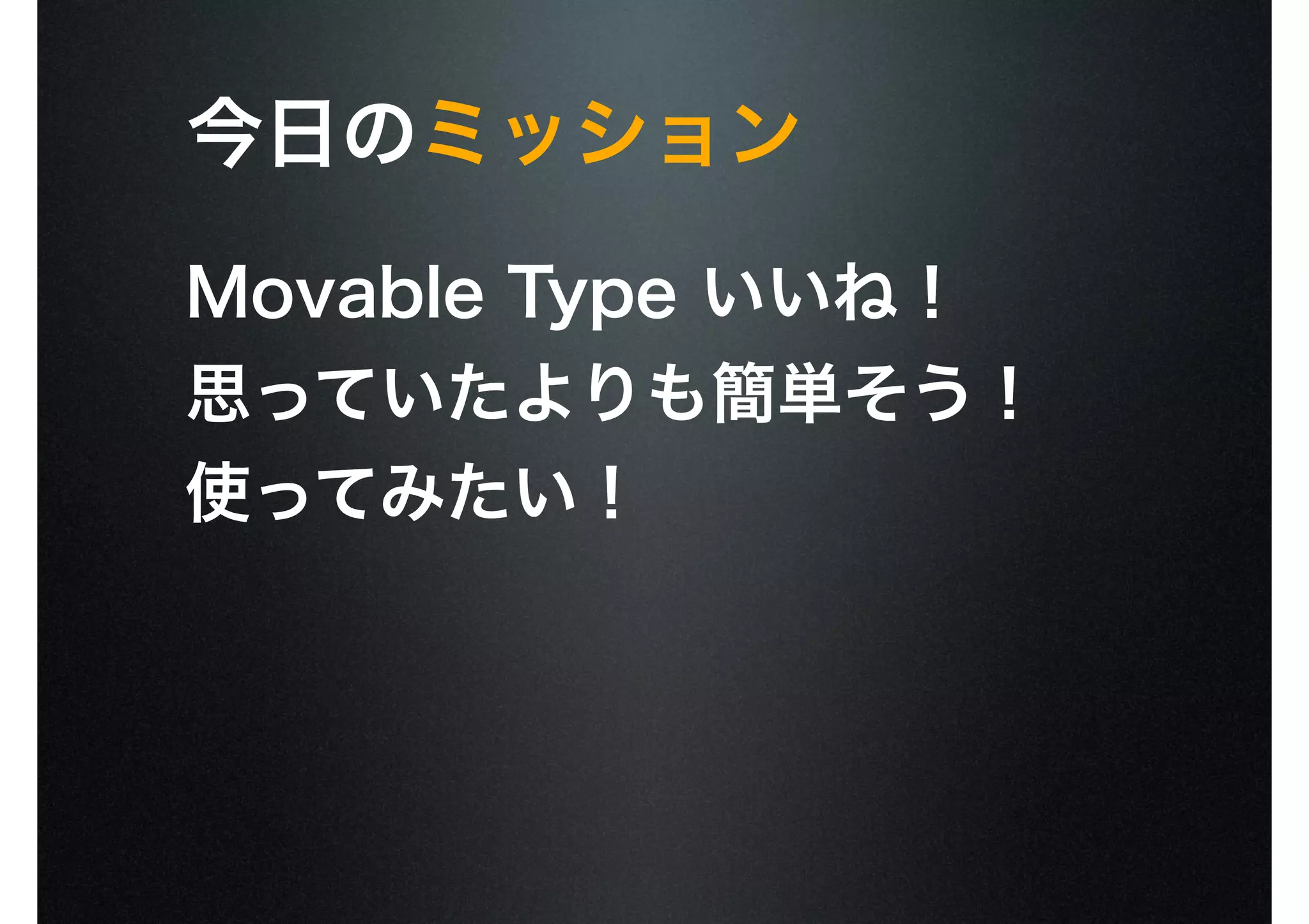 今日のミッション
Movable Type いいね！
思っていたよりも簡単そう！
使ってみたい！
 