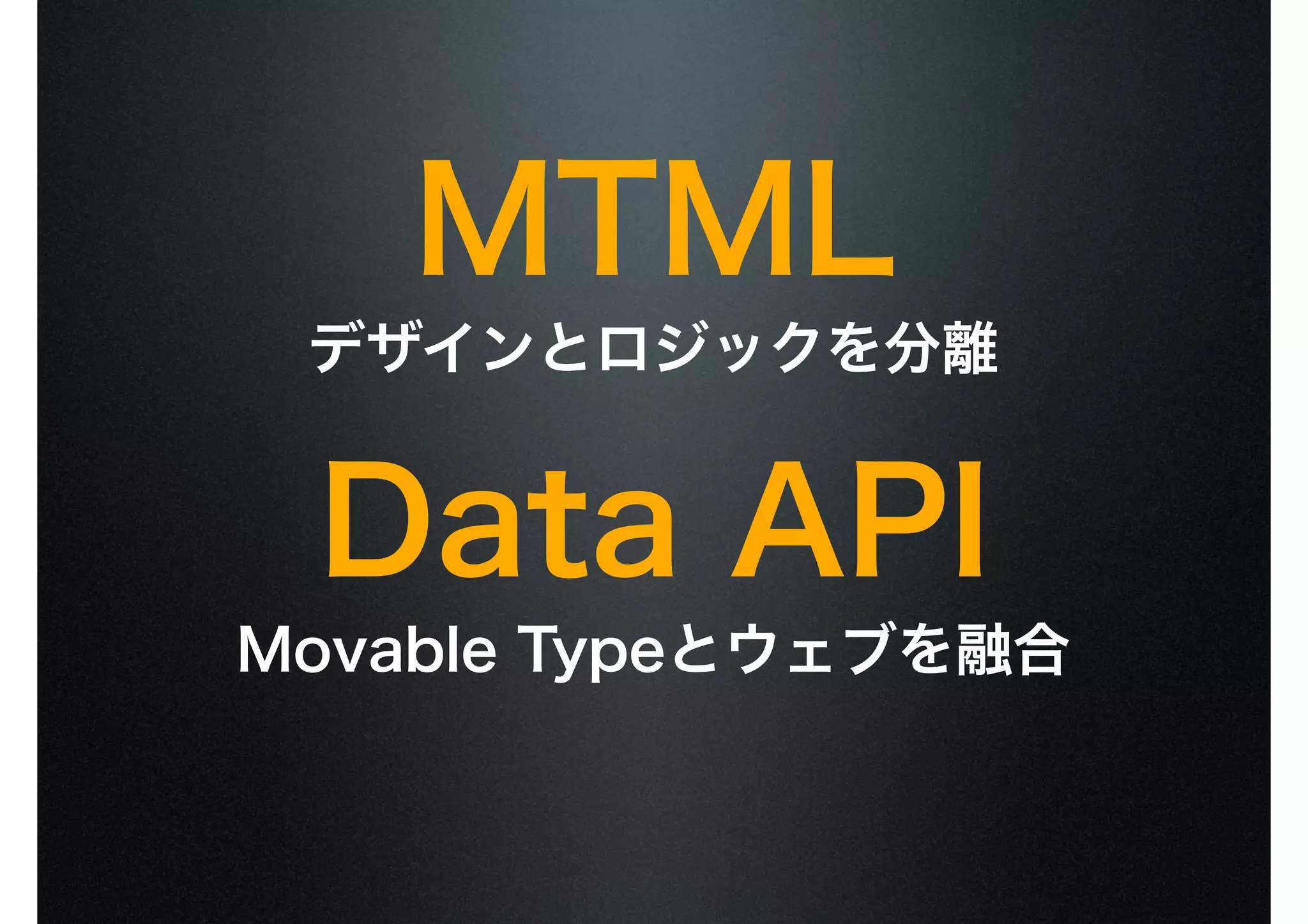MTML
デザインとロジックを分離
Data API
Movable Typeとウェブを融合
 