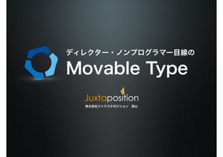 ディレクター・ノンプログラマー目線の
Movable Type
株式会社ジャクスタポジション　西山
 
