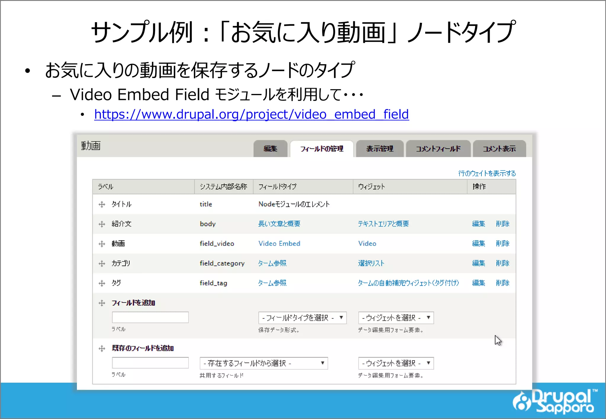 サンプル例：「お気に入り動画」 ノードタイプ
• お気に入りの動画を保存するノードのタイプ
– Video Embed Field モジュールを利用して・・・
• https://www.drupal.org/project/video_embed_field
 