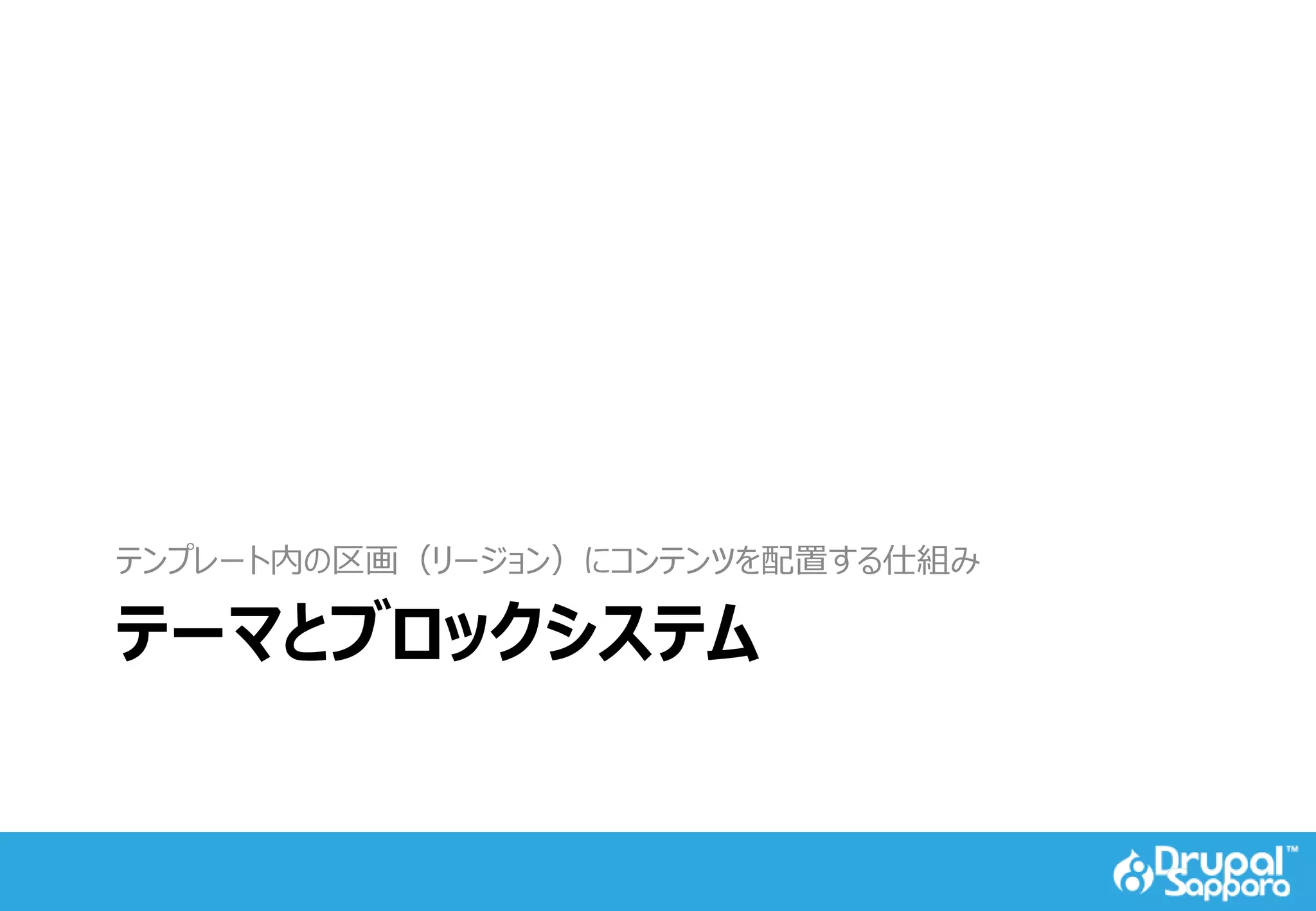 テーマとブロックシステム
テンプレート内の区画（リージョン）にコンテンツを配置する仕組み
 