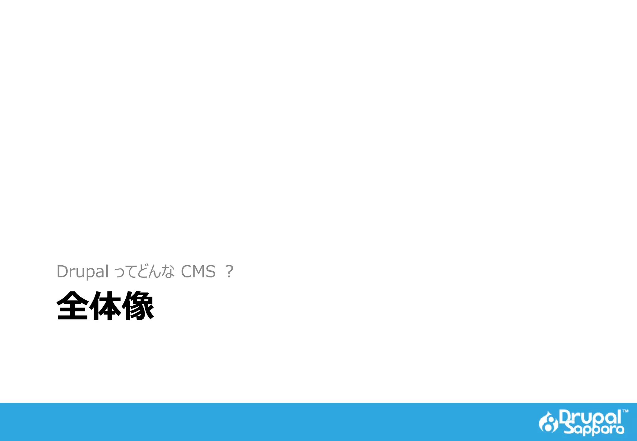 全体像
Drupal ってどんな CMS ？
 