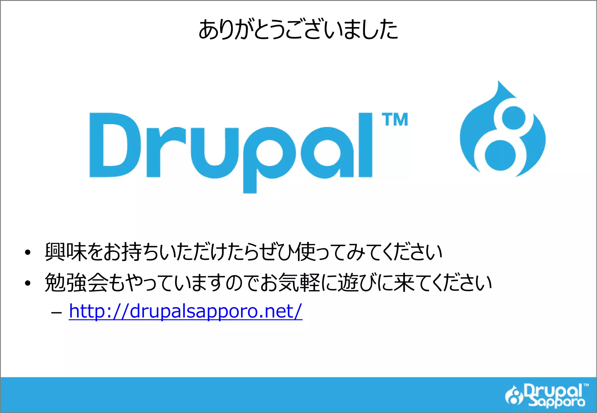 ありがとうございました
• 興味をお持ちいただけたらぜひ使ってみてください
• 勉強会もやっていますのでお気軽に遊びに来てください
– http://drupalsapporo.net/
 