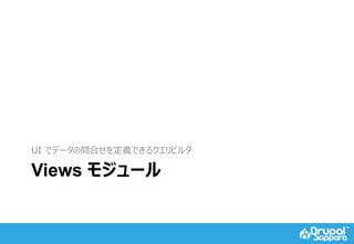 Views モジュール
UI でデータの問合せを定義できるクエリビルダ
 