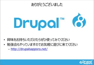 ありがとうございました
• 興味をお持ちいただけたらぜひ使ってみてください
• 勉強会もやっていますのでお気軽に遊びに来てください
– http://drupalsapporo.net/
 