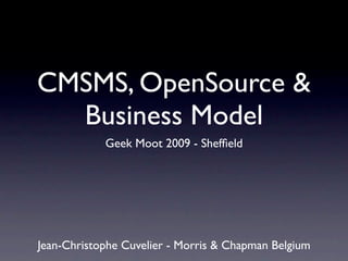 CMSMS, OpenSource &
  Business Model
            Geek Moot 2009 - Shefﬁeld




Jean-Christophe Cuvelier - Morris & Chapman Belgium
 