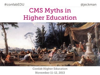 #confabEDU

@jeckman

CMS Myths in
Higher Education

Confab Higher Education
November 11-12, 2013

 