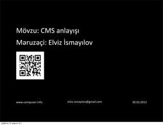 Mövzu:'CMS'anlayışı'
                Məruzəçi:'Elviz'İsmayılov'




                www.compuser.info'   elviz.ismayilov@gmail.com'   30.03.2012'




суббота, 31 марта 12 г.
 