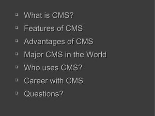 
    What is CMS?

    Features of CMS

    Advantages of CMS

    Major CMS in the World

    Who uses CMS?

    Career with CMS

    Questions?
 