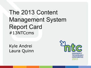 The 2013 Content
Management System
Report Card
#13NTCcms


Kyle Andrei
Laura Quinn
 